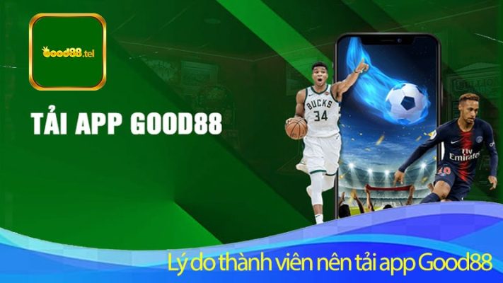 Lý do thành viên nên tải app Good88 về thiết bị