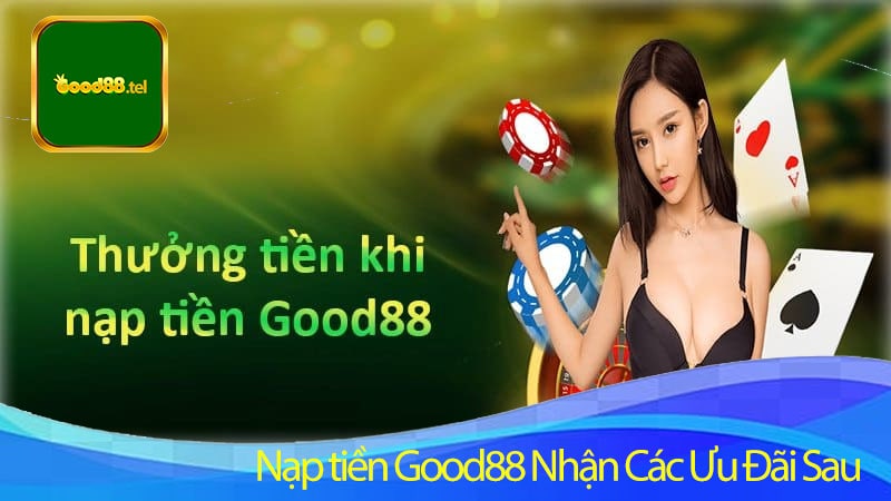 Nạp tiền Good88 Nhận Các Ưu Đãi Sau